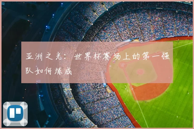 亚洲之光：世界杯赛场上的第一强队如何炼成