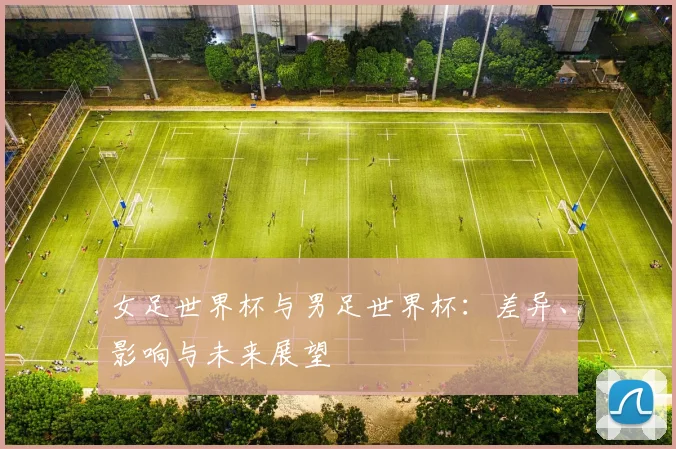 女足世界杯与男足世界杯：差异、影响与未来展望
