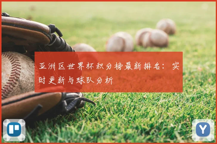 亚洲区世界杯积分榜最新排名：实时更新与球队分析