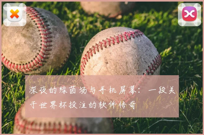 深夜的绿茵场与手机屏幕：一段关于世界杯投注的软件传奇