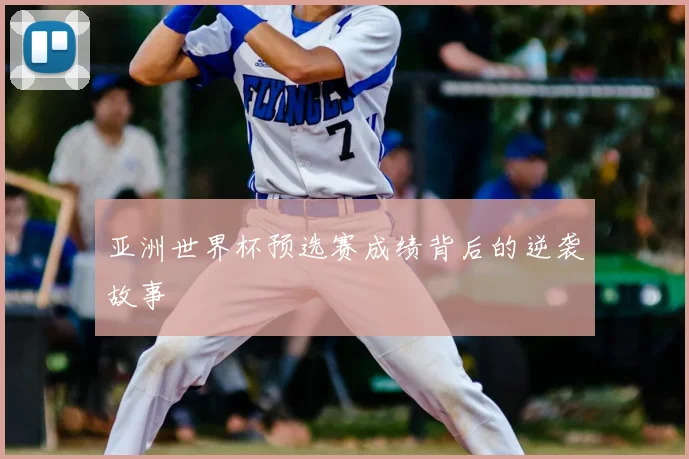 亚洲世界杯预选赛成绩背后的逆袭故事