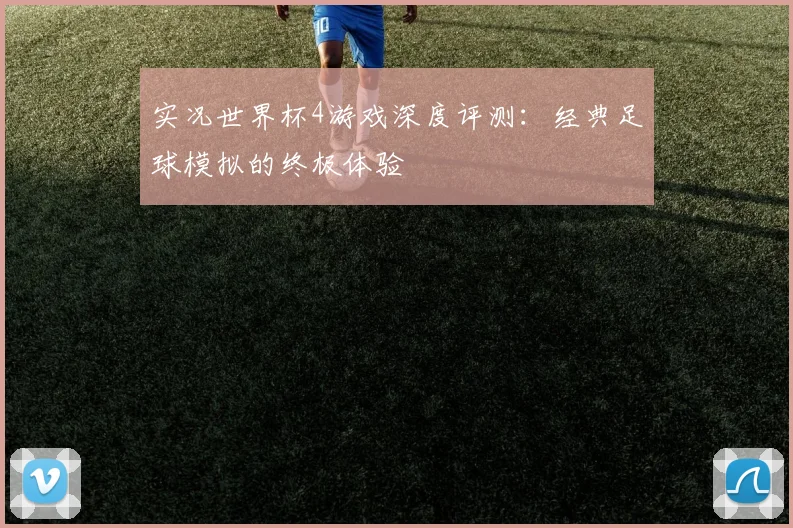 实况世界杯4游戏深度评测：经典足球模拟的终极体验