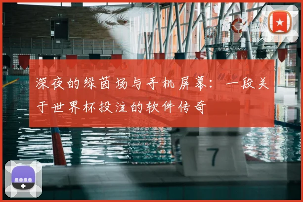 深夜的绿茵场与手机屏幕：一段关于世界杯投注的软件传奇