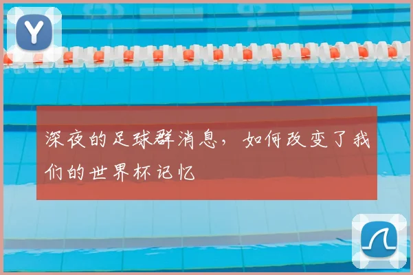 深夜的足球群消息，如何改变了我们的世界杯记忆