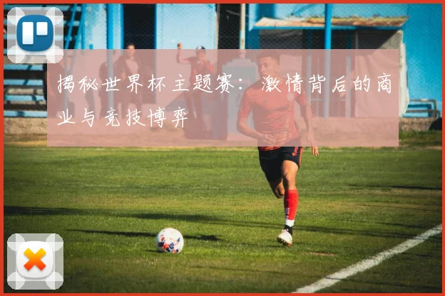 揭秘世界杯主题赛:激情背后的商业与竞技博弈
