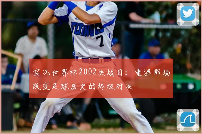 实况世界杯2002决战日：重温那场改变足球历史的终极对决