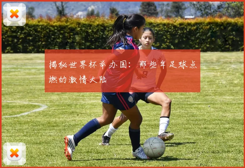 揭秘世界杯举办国：那些年足球点燃的激情大陆