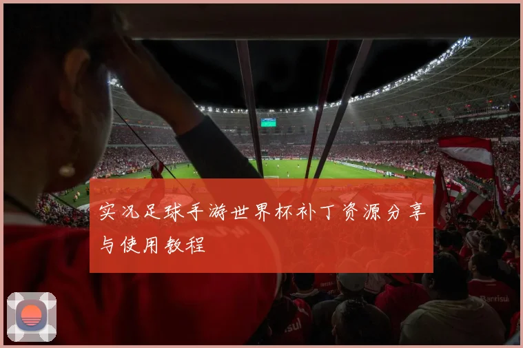 实况足球手游世界杯补丁资源分享与使用教程
