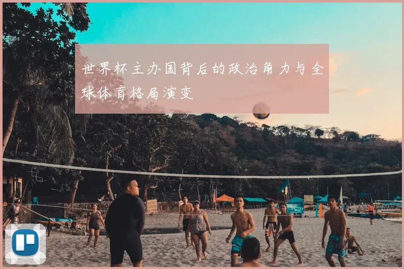 世界杯主办国背后的政治角力与全球体育格局演变