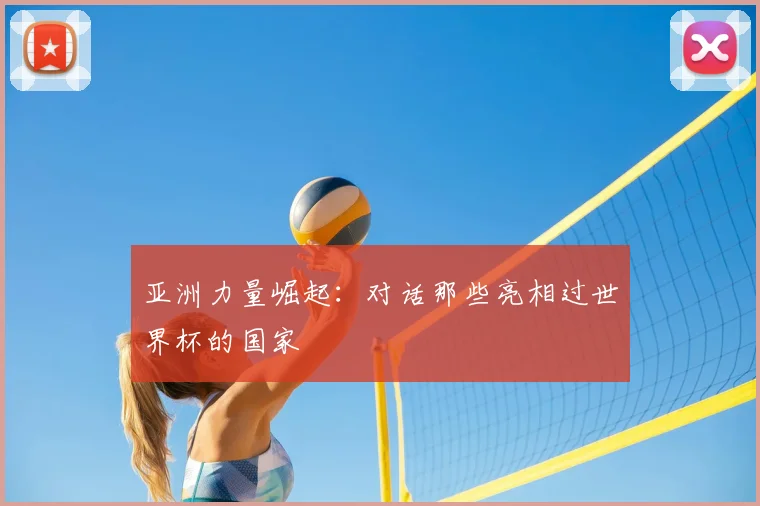 亚洲力量崛起：对话那些亮相过世界杯的国家