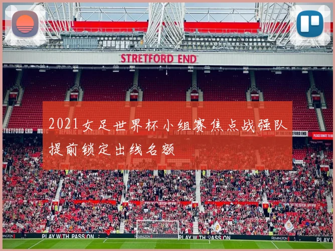 2021女足世界杯小组赛焦点战强队提前锁定出线名额