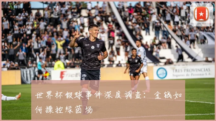 世界杯假球事件深度调查：金钱如何操控绿茵场